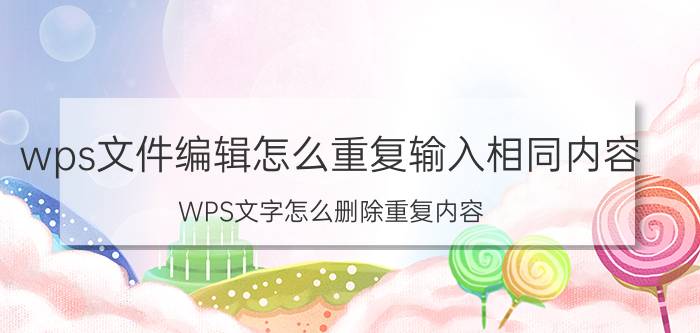 wps文件编辑怎么重复输入相同内容 WPS文字怎么删除重复内容？